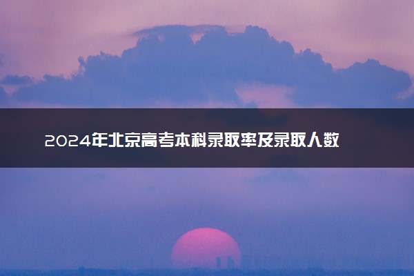 2024年北京高考本科录取率及录取人数 上线率高吗