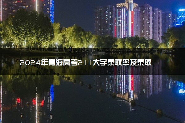 2024年青海高考211大学录取率及录取人数是多少
