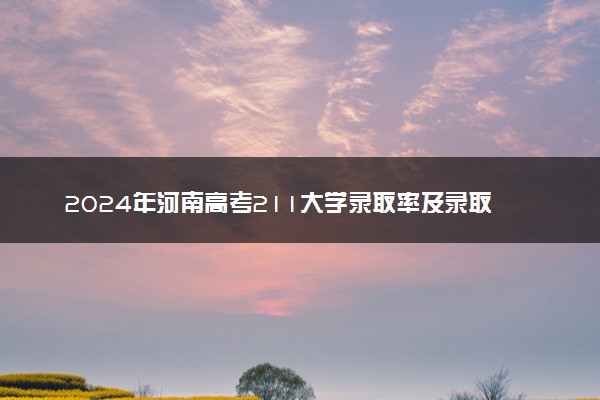 2024年河南高考211大学录取率及录取人数是多少