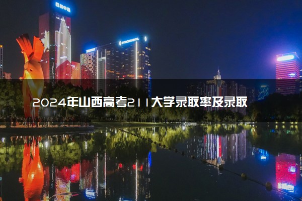 2024年山西高考211大学录取率及录取人数是多少