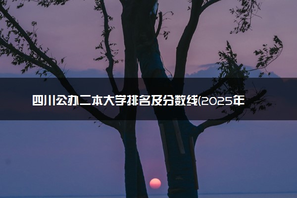 四川公办二本大学排名及分数线(2025年高考参考)