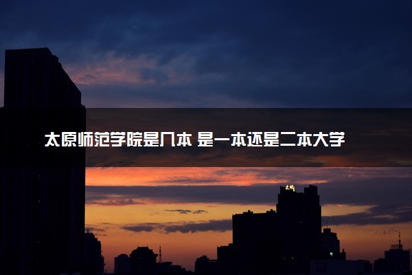太原师范学院是几本 是一本还是二本大学