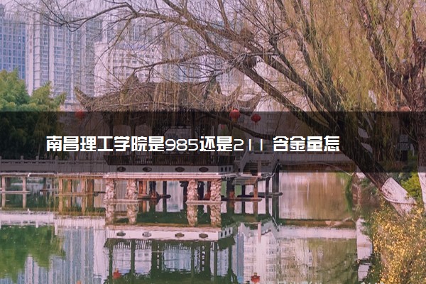 南昌理工学院是985还是211 含金量怎么样