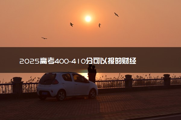 2025高考400-410分可以报的财经类大学有哪些