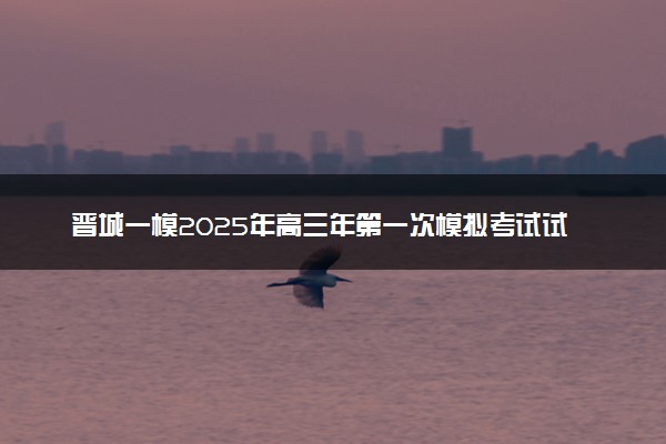 晋城一模2025年高三年第一次模拟考试试题及答案汇总