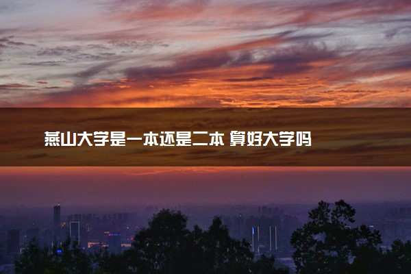 燕山大学是一本还是二本 算好大学吗