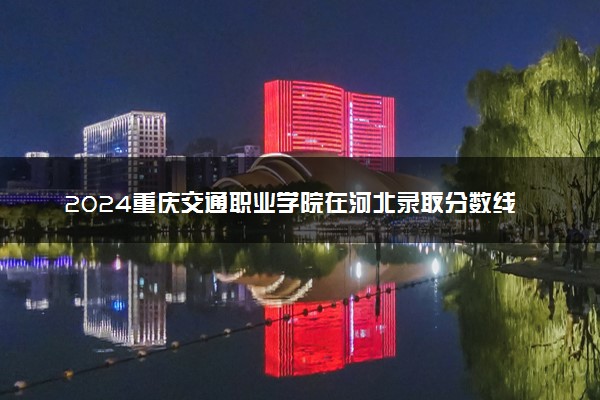 2024重庆交通职业学院在河北录取分数线 各专业分数及位次