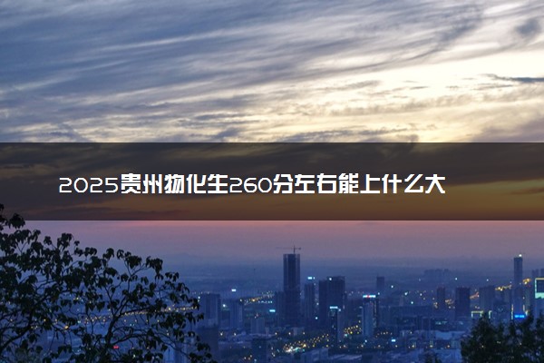 2025贵州物化生260分左右能上什么大学 可以报考的院校名单
