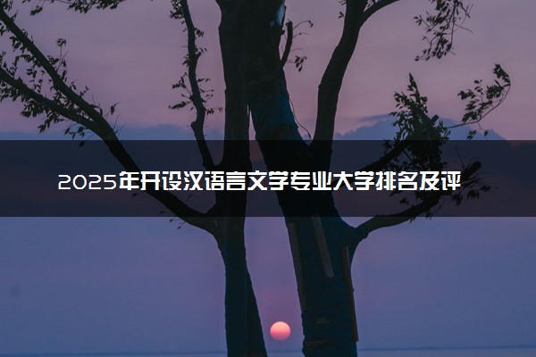 2025年开设汉语言文学专业大学排名及评级 高校排行榜