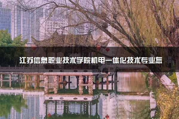 江苏信息职业技术学院机电一体化技术专业怎么样 录取分数线多少