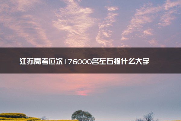 江苏高考位次176000名左右报什么大学好（2025年参考）