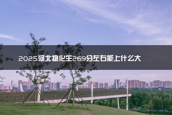 2025河北物化生269分左右能上什么大学 可以报考的院校名单