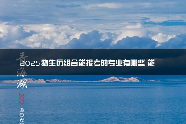 2025物生历组合能报考的专业有哪些 能选什么大学