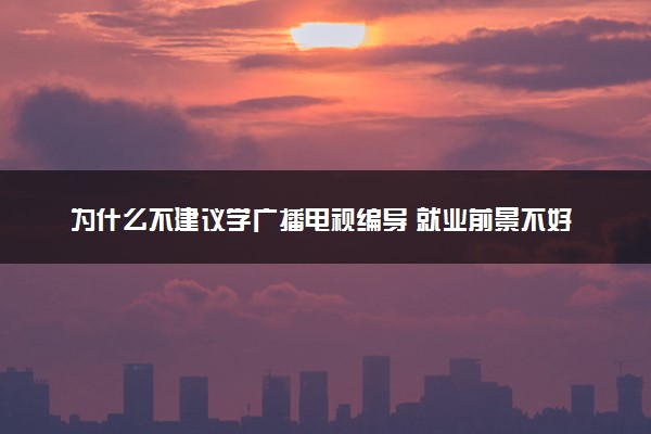 为什么不建议学广播电视编导 就业前景不好吗