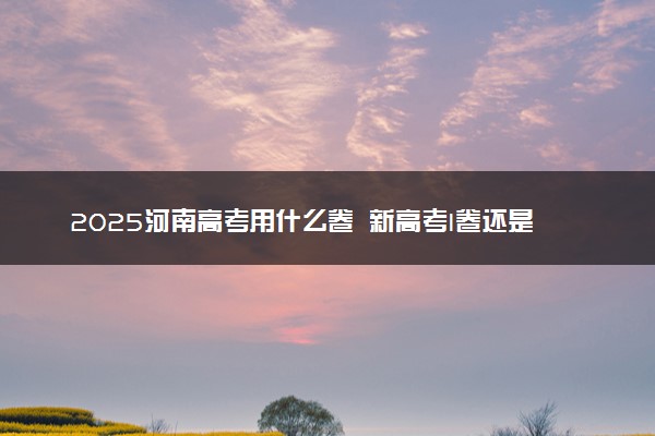 2025河南高考用什么卷 新高考I卷还是II卷