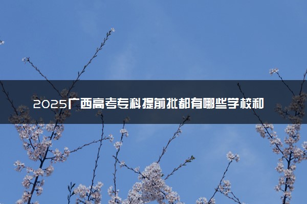2025广西高考专科提前批都有哪些学校和专业