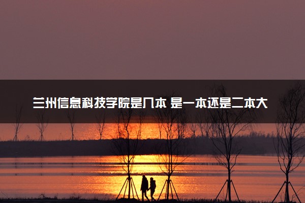 兰州信息科技学院是几本 是一本还是二本大学
