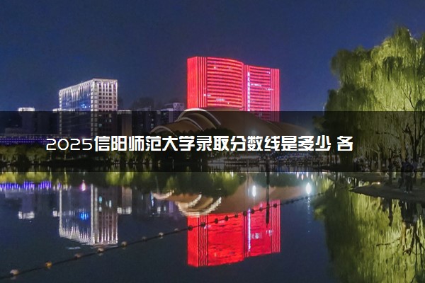 2025信阳师范大学录取分数线是多少 各省最低分数线汇总