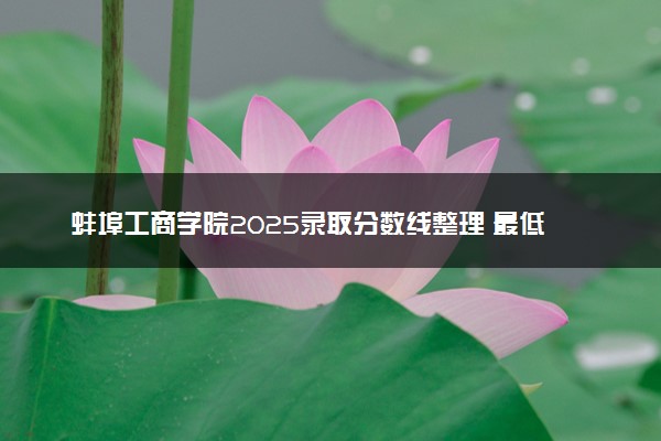 蚌埠工商学院2025录取分数线整理 最低多少分可以考上