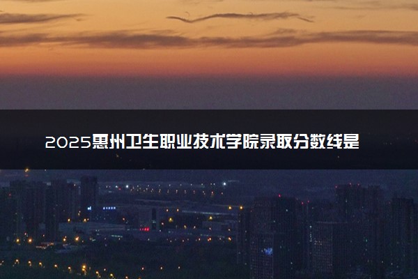 2025惠州卫生职业技术学院录取分数线是多少 各省最低分数线汇总