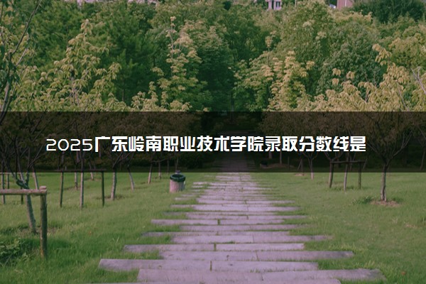 2025广东岭南职业技术学院录取分数线是多少 各省最低分数线汇总