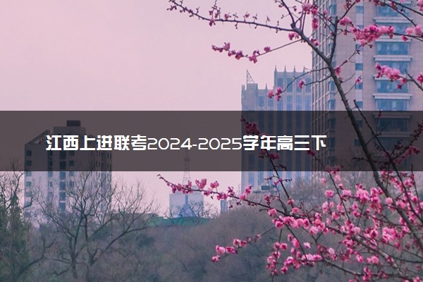 江西上进联考2024-2025学年高三下学期2月统一调研测试试题及答案汇总