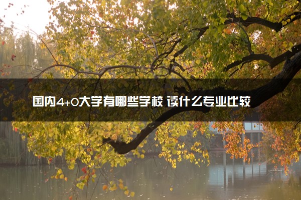 国内4+0大学有哪些学校 读什么专业比较好