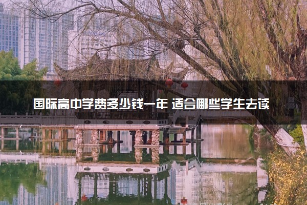 国际高中学费多少钱一年 适合哪些学生去读