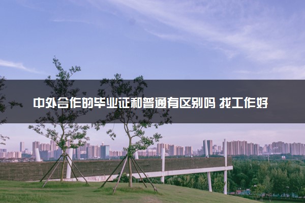 中外合作的毕业证和普通有区别吗 找工作好找吗