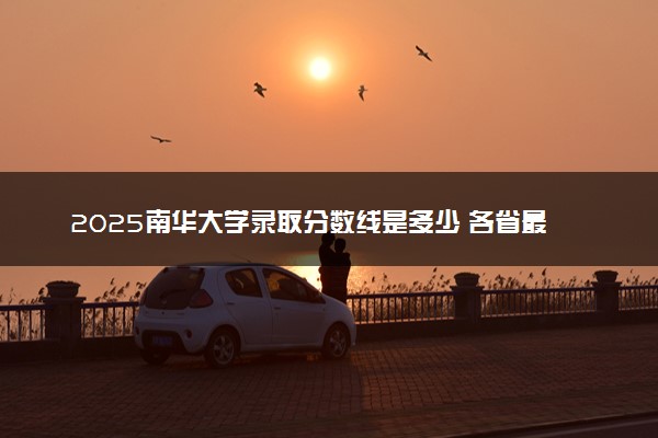 2025南华大学录取分数线是多少 各省最低分数线汇总