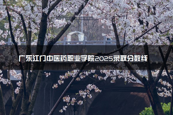 广东江门中医药职业学院2025录取分数线整理 最低多少分可以考上
