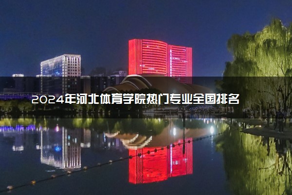 2024年河北体育学院热门专业全国排名 有哪些专业比较好
