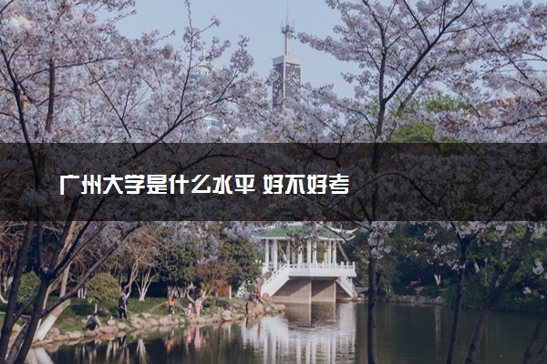广州大学是什么水平 好不好考