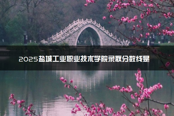 2025盐城工业职业技术学院录取分数线是多少 各省最低分数线汇总