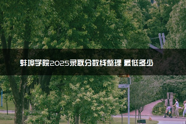 蚌埠学院2025录取分数线整理 最低多少分可以考上