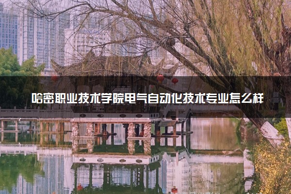 哈密职业技术学院电气自动化技术专业怎么样 录取分数线多少
