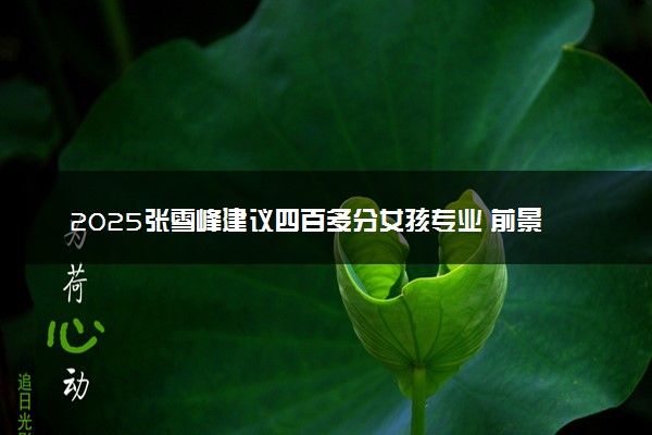 2025张雪峰建议四百多分女孩专业 前景好的专业推荐