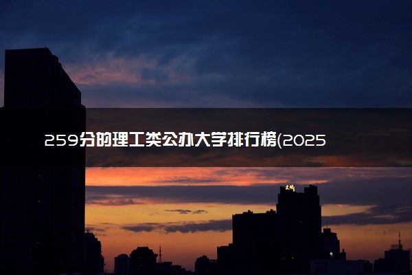 259分的理工类公办大学排行榜（2025考生参考)