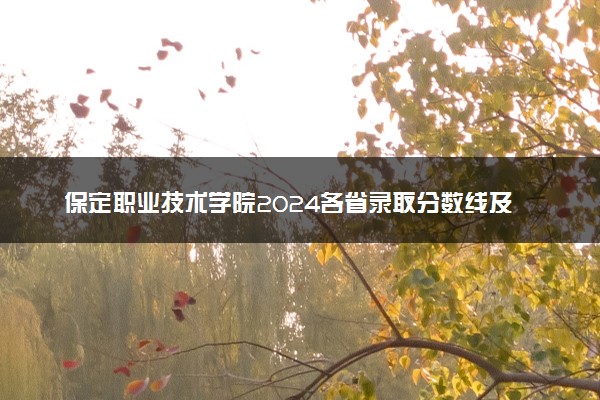 保定职业技术学院2024各省录取分数线及最低位次是多少