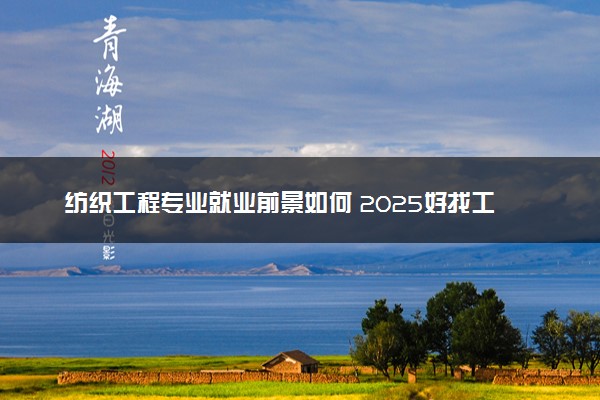 纺织工程专业就业前景如何 2025好找工作吗