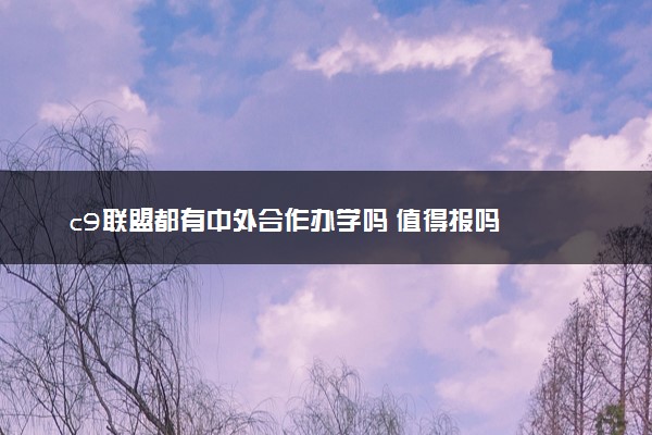 c9联盟都有中外合作办学吗 值得报吗