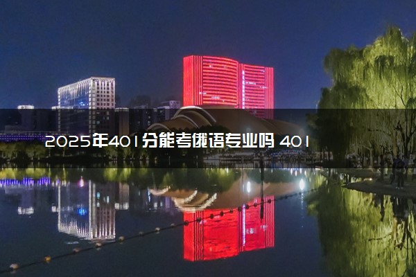 2025年401分能考俄语专业吗 401分俄语专业大学推荐