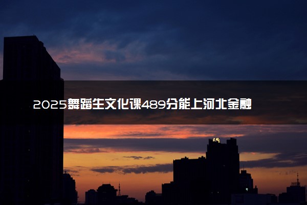 2025舞蹈生文化课489分能上河北金融学院吗