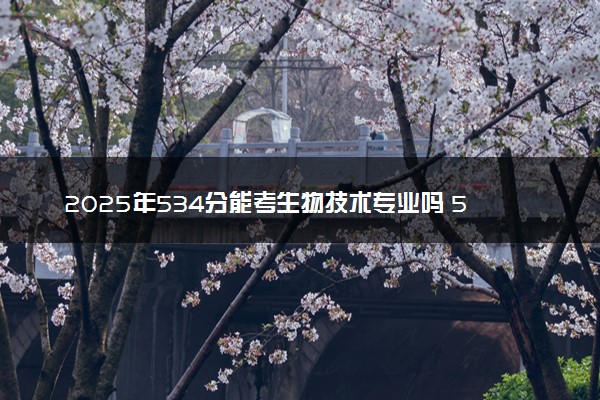 2025年534分能考生物技术专业吗 534分生物技术专业大学推荐