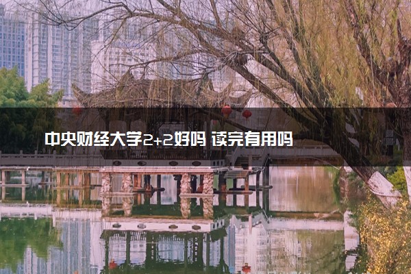 中央财经大学2+2好吗 读完有用吗