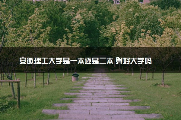 安徽理工大学是一本还是二本 算好大学吗