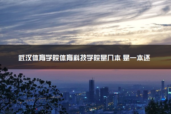武汉体育学院体育科技学院是几本 是一本还是二本大学
