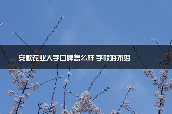 安徽农业大学口碑怎么样 学校好不好