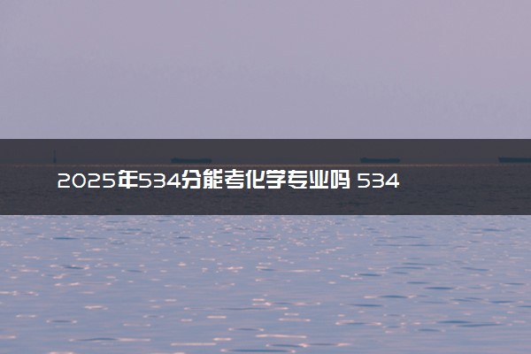 2025年534分能考化学专业吗 534分化学专业大学推荐