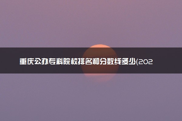 重庆公办专科院校排名和分数线多少（2025年参考）